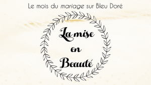 Lire la suite à propos de l’article Le mois du mariage sur Bleu Doré : la mise en beauté de la mariée