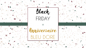 Lire la suite à propos de l’article Black Friday + anniversaire de Bleu Doré = 2 offres promotionnelles !